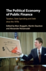 Image for The political economy of public finance: taxation, state spending and debt since the 1970s