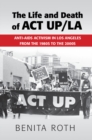 Image for Life and Death of ACT UP/LA: Anti-AIDS Activism in Los Angeles from the 1980s to the 2000s