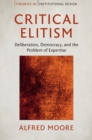 Image for Critical elitism: deliberation, democracy, and the problem of expertise