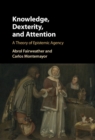 Image for Knowledge, Dexterity, and Attention: A Theory of Epistemic Agency
