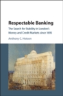 Image for Respectable banking: the search for stability in London&#39;s money and credit markets since 1695