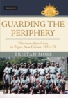 Image for Guarding the periphery: the Australian Army in Papua New Guinea, 1951-75