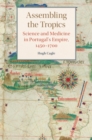 Image for Assembling the tropics: science and medicine in Portugal&#39;s empire, 1450-1700