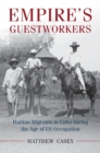 Image for Empire&#39;s Guestworkers: Haitian Migrants in Cuba during the Age of US Occupation