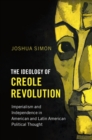 Image for The ideology of Creole revolution: imperialism and independence in American and Latin American political thought