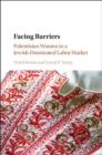 Image for Facing Barriers: Palestinian Women in a Jewish-Dominated Labor Market