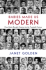 Image for Babies made us modern: how infants brought America into the twentieth century