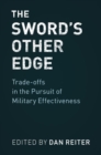 Image for The sword&#39;s other edge: tradeoffs in the pursuit of military effectiveness