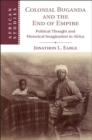 Image for Colonial Buganda and the end of empire: political thought and historical imagination in Africa
