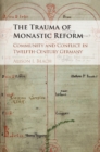 Image for The trauma of monastic reform: community and conflict in twelfth-century Germany