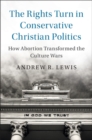 Image for Rights Turn in Conservative Christian Politics: How Abortion Transformed the Culture Wars