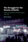 Image for The struggle for the streets of Berlin: politics, consumption, and urban space, 1914-1945