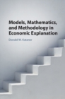 Image for Models, Mathematics, and Methodology in Economic Explanation