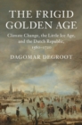 Image for Frigid Golden Age: Climate Change, the Little Ice Age, and the Dutch Republic, 1560-1720