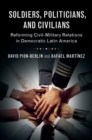 Image for Soldiers, politicians, and civilians: reforming civil-military relations in democratic Latin America