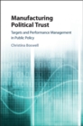 Image for Manufacturing Political Trust: Targets and Performance Management in Public Policy