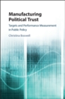 Image for Manufacturing political trust: targets and performance management in public policy