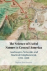 Image for The science of useful nature in Central America: landscapes, networks and practical enlightenment, 1784-1838