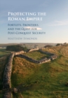 Image for Protecting the Roman Empire: Fortlets, Frontiers, and the Quest for Post-Conquest Security