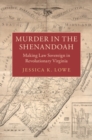 Image for Murder in the Shenandoah: making law sovereign in revolutionary Virginia