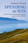 Image for Spending to win: political institutions, economic geography, and government subsidies