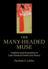 Image for The many-headed muse  : tradition and innovation in late classical Greek lyric poetry