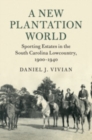 Image for A new plantation world  : sporting estates in the South Carolina lowcountry, 1900-1940
