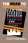 Image for The road to inequality  : how the federal highway program polarized America and undermined cities