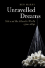 Image for Unravelled dreams  : silk and the Atlantic world, 1500-1840