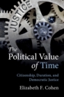 Image for The political value of time  : citizenship, duration, and democratic justice
