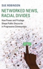 Image for Networked news, racial divides  : how power and privilege shape public discourse in progressive communities