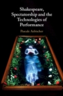 Image for Shakespeare, spectatorship and the technologies of performance
