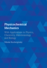Image for Physicochemical mechanics  : with applications in physics, chemistry, membranology and biology