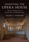 Image for Inventing the opera house  : theater architecture in Renaissance and baroque Italy