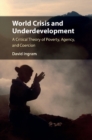 Image for World crisis and underdevelopment  : a critical theory of poverty, agency, and coercion