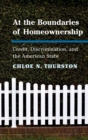 Image for At the boundaries of homeownership  : credit, discrimination, and the American state