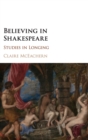 Image for Believing in Shakespeare  : studies in longing