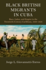 Image for Black British migrants in Cuba  : race, labor, and empire in the twentieth-century Caribbean, 1898-1948