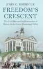 Image for Freedom&#39;s crescent  : the Civil War and the destruction of slavery in the lower Mississippi Valley