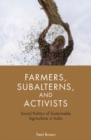 Image for Farmers, subalterns, and activists  : social politics of sustainable agriculture in India