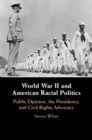 Image for World War II and American racial politics  : public opinion, the presidency, and civil rights advocacy