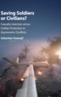 Image for Saving soldiers or civilians?  : casualty-aversion versus civilian protection in asymmetric conflicts