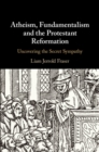 Image for Atheism, fundamentalism and the protestant reformation  : uncovering the secret sympathy