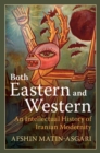 Image for Both Eastern and Western  : an intellectual history of Iranian modernity