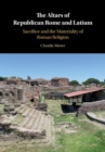 Image for The altars of Republican Rome and Latium  : sacrifice and the materiality of Roman religion