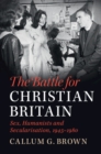 Image for The battle for Christian Britain  : sex, secularism and the morality crisis, 1945-1980