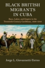 Image for Black British migrants in Cuba  : race, labor, and empire in the twentieth-century Caribbean, 1898-1948