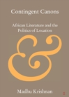 Image for Contingent canons  : African literature and the politics of location
