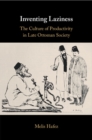 Image for Inventing Laziness : The Culture of Productivity in Late Ottoman Society