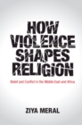 Image for How violence shapes religion  : belief and conflict in the Middle East and Africa